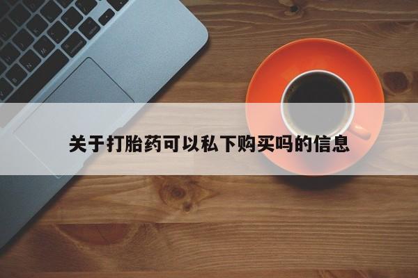 私人诊所可以卖打胎药吗关于打胎药可以私下购买吗的信息