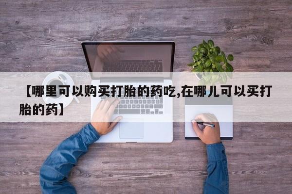 私人诊所可以卖打胎药吗【哪里可以购买打胎的药吃,在哪儿可以买打胎的药】