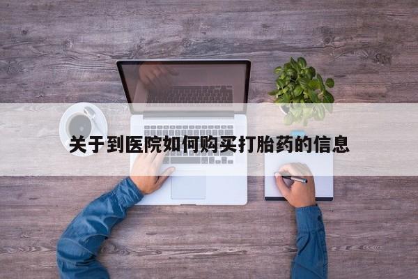 私人诊所可以卖打胎药吗关于到医院如何购买打胎药的信息