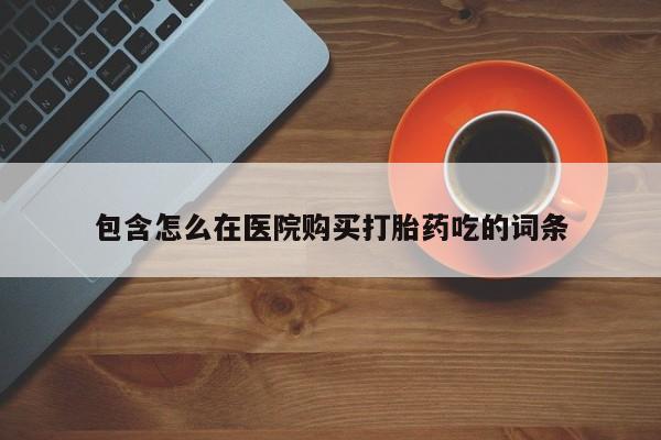私人诊所可以卖打胎药吗包含怎么在医院购买打胎药吃的词条